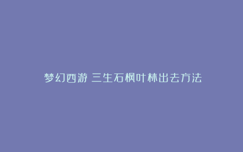 《梦幻西游》三生石枫叶林出去方法