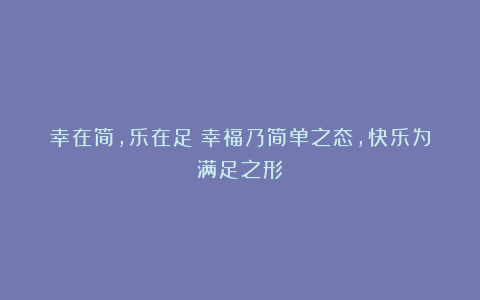 幸在简,乐在足:幸福乃简单之态,快乐为满足之形