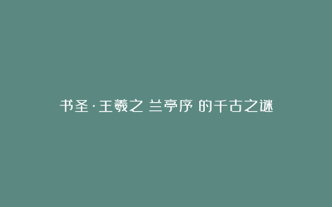 书圣·王羲之《兰亭序》的千古之谜