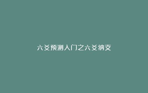 六爻预测入门之六爻纳支