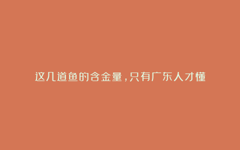 这几道鱼的含金量,只有广东人才懂