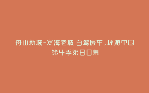 舟山新城-定海老城《自驾房车,环游中国》第4季第80集