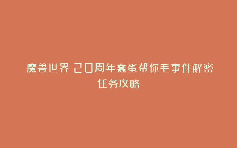 《魔兽世界》20周年蠢蛋帮你毛事件解密任务攻略