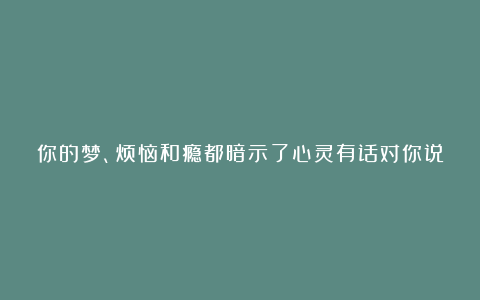 你的梦、烦恼和瘾都暗示了心灵有话对你说