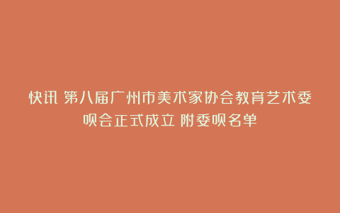 快讯丨第八届广州市美术家协会教育艺术委员会正式成立(附委员名单)