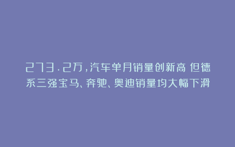 273.2万,汽车单月销量创新高!但德系三强宝马、奔驰、奥迪销量均大幅下滑