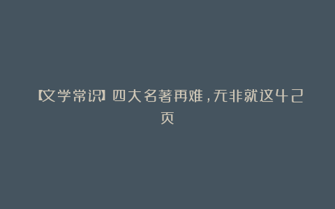 【文学常识】四大名著再难,无非就这42页