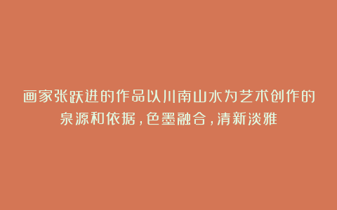 画家张跃进的作品以川南山水为艺术创作的泉源和依据,色墨融合,清新淡雅