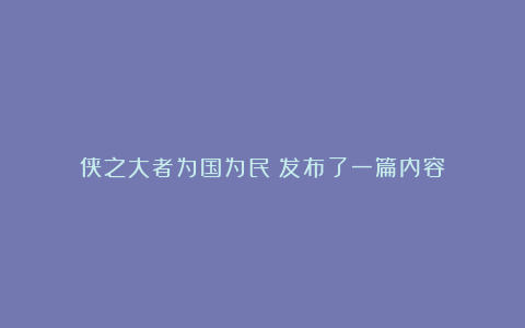 侠之大者为国为民:发布了一篇内容