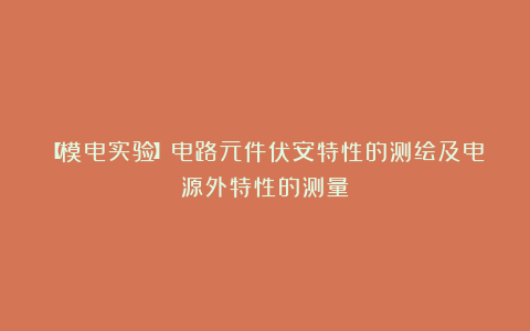 【模电实验】电路元件伏安特性的测绘及电源外特性的测量