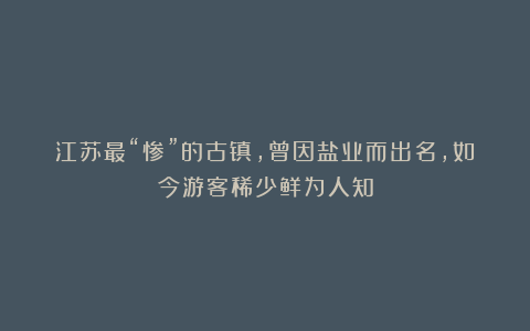 江苏最“惨”的古镇,曾因盐业而出名,如今游客稀少鲜为人知