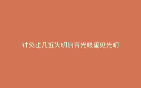 针灸让几近失明的青光眼重见光明