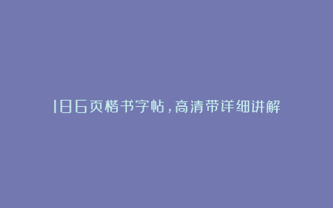 186页楷书字帖,高清带详细讲解