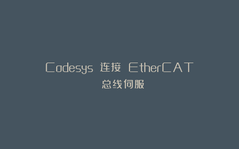 Codesys 连接 EtherCAT 总线伺服