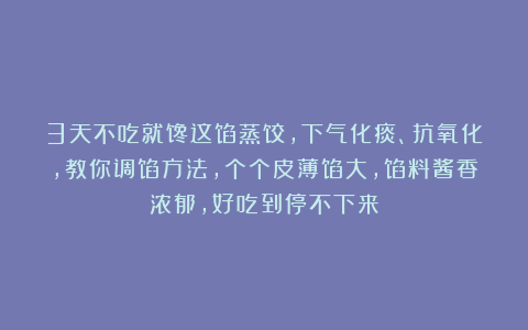 3天不吃就馋这馅蒸饺,下气化痰、抗氧化,教你调馅方法,个个皮薄馅大,馅料酱香浓郁,好吃到停不下来