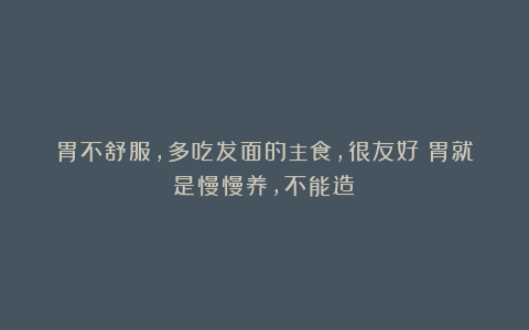 胃不舒服,多吃发面的主食,很友好!胃就是慢慢养,不能造!