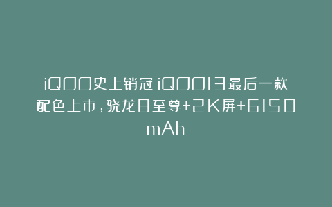iQOO史上销冠!iQOO13最后一款配色上市,骁龙8至尊+2K屏+6150mAh