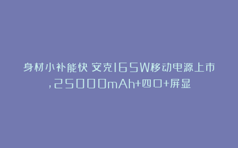 身材小补能快!安克165W移动电源上市,25000mAh+四口+屏显
