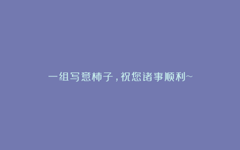 一组写意柿子,祝您诸事顺利~