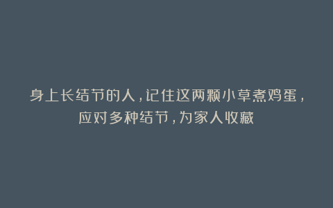 身上长结节的人,记住这两颗小草煮鸡蛋,应对多种结节,为家人收藏!