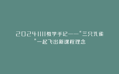 20241111教学手记——“三只孔雀”一起飞出新课程理念