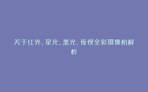 关于红外、星光、黑光、夜视全彩摄像机解析