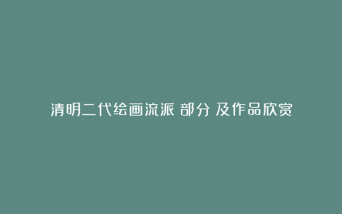 清明二代绘画流派(部分)及作品欣赏