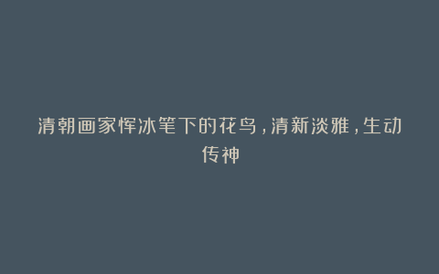 清朝画家恽冰笔下的花鸟,清新淡雅,生动传神