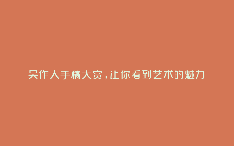 吴作人手稿大赏,让你看到艺术的魅力!
