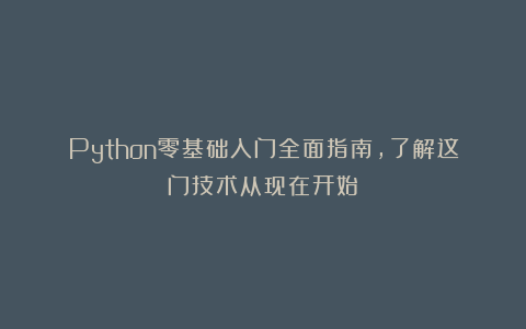 Python零基础入门全面指南,了解这门技术从现在开始