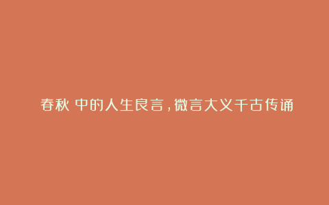 《春秋》中的人生良言,微言大义千古传诵
