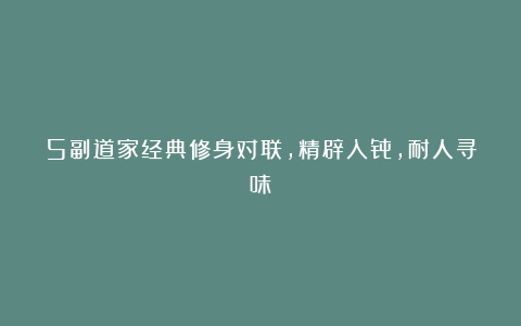 5副道家经典修身对联,精辟入骨,耐人寻味!