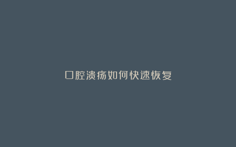 口腔溃疡如何快速恢复