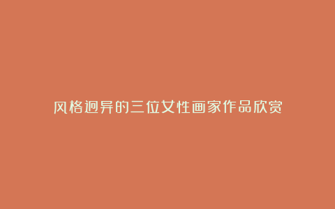 风格迥异的三位女性画家作品欣赏