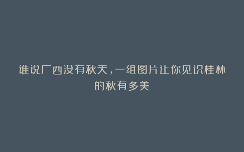 谁说广西没有秋天，一组图片让你见识桂林的秋有多美！