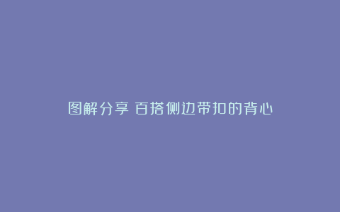 图解分享:百搭侧边带扣的背心