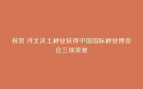 祝贺!河北沃土种业获得中国国际种业博览会三项荣誉