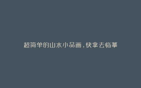 超简单的山水小品画,快拿去临摹