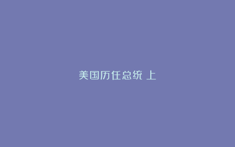 美国历任总统(上)