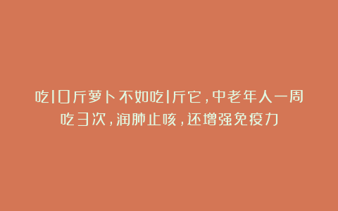 吃10斤萝卜不如吃1斤它,中老年人一周吃3次,润肺止咳,还增强免疫力