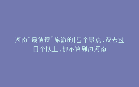 河南“最值得”旅游的15个景点,没去过8个以上,都不算到过河南