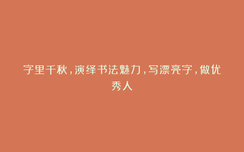 字里千秋，演绎书法魅力，写漂亮字，做优秀人