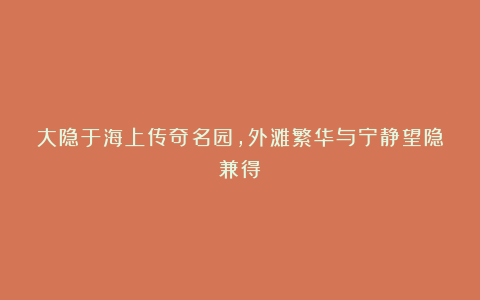大隐于海上传奇名园，外滩繁华与宁静望隐兼得