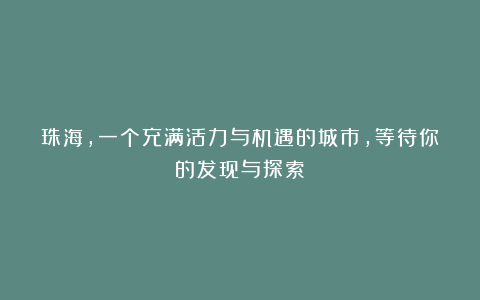 珠海,一个充满活力与机遇的城市,等待你的发现与探索