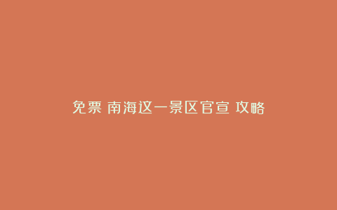 免票!南海这一景区官宣!攻略→