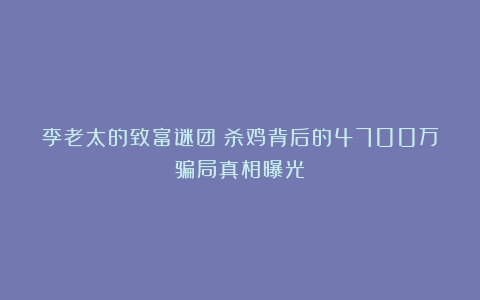 李老太的致富谜团:杀鸡背后的4700万骗局真相曝光