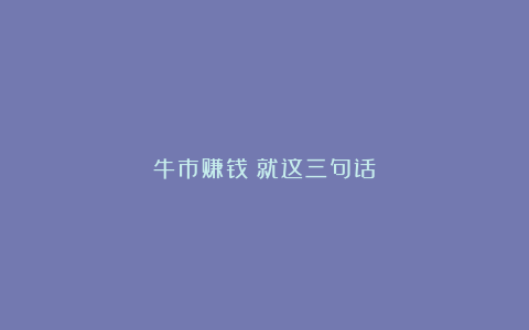 牛市赚钱:就这三句话