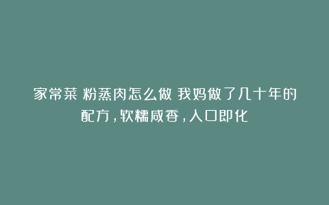 家常菜|粉蒸肉怎么做?我妈做了几十年的配方,软糯咸香,入口即化