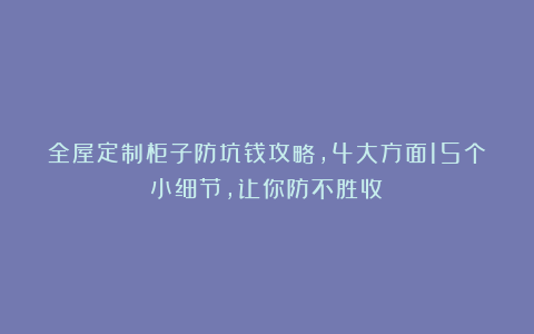 全屋定制柜子防坑钱攻略,4大方面15个小细节,让你防不胜收!