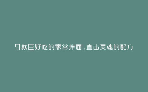 9款巨好吃的家常拌面，直击灵魂的配方！